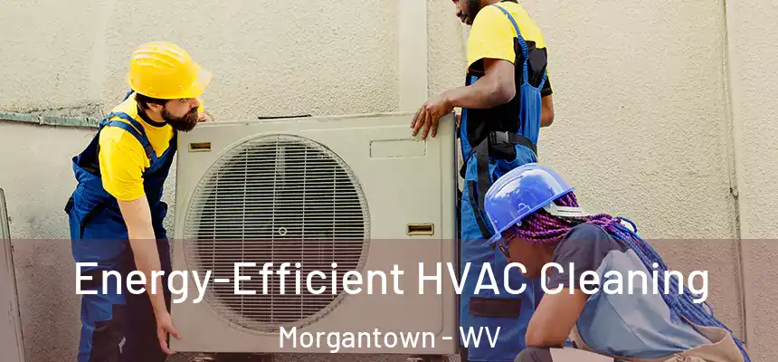  Energy-Efficient HVAC Cleaning Morgantown - WV